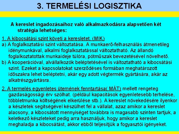 3. TERMELÉSI LOGISZTIKA A kereslet ingadozásaihoz való alkalmazkodásra alapvetően két stratégia lehetséges: 1. A