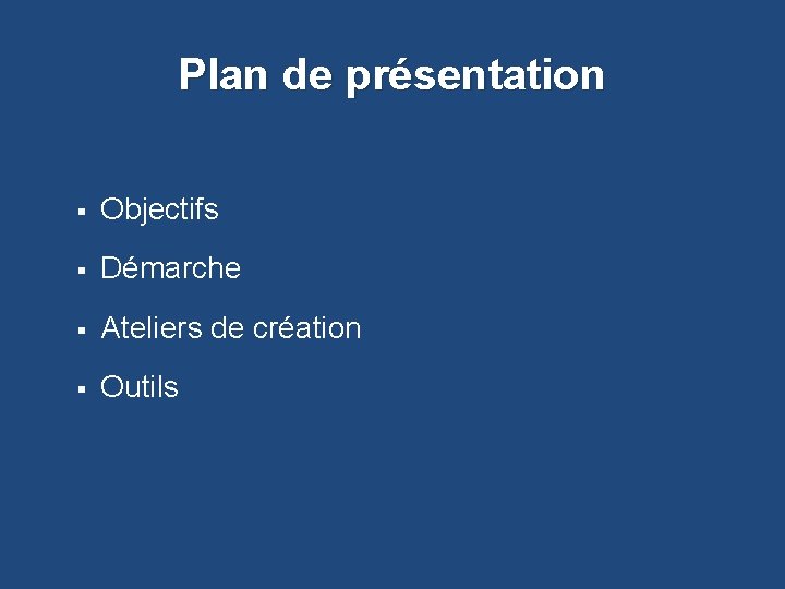 Plan de présentation § Objectifs § Démarche § Ateliers de création § Outils 