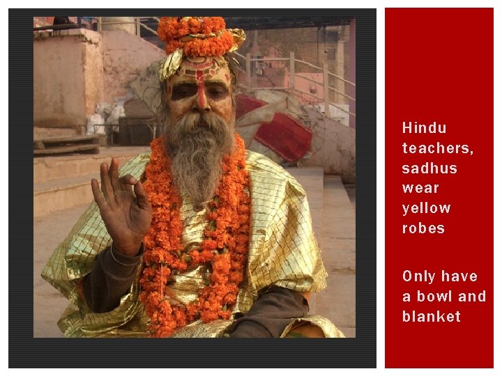 Hindu teachers, sadhus wear yellow robes Only have a bowl and blanket 