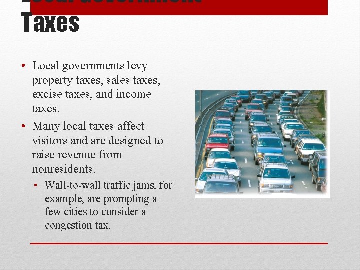 Local Government Taxes • Local governments levy property taxes, sales taxes, excise taxes, and