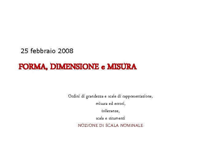 25 febbraio 2008 FORMA, DIMENSIONE e MISURA Ordini di grandezza e scale di rappresentazione,