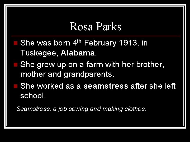 Rosa Parks She was born 4 th February 1913, in Tuskegee, Alabama. n She