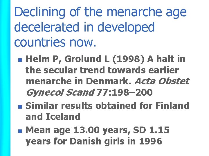Declining of the menarche age decelerated in developed countries now. n n n Helm