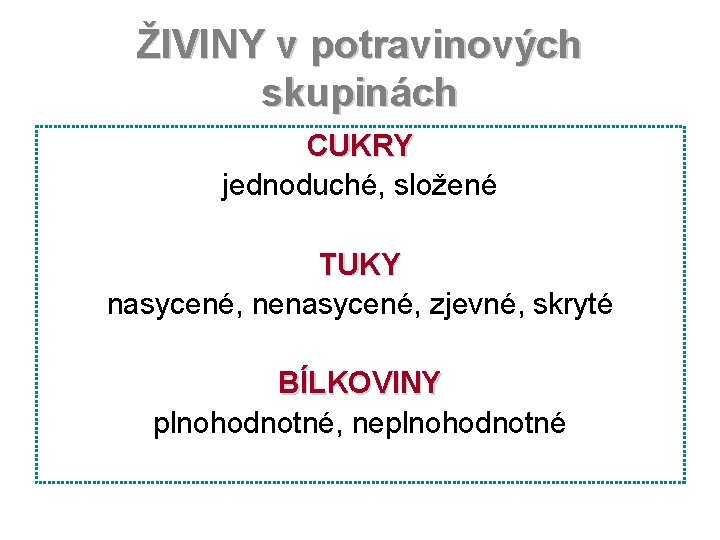 ŽIVINY v potravinových skupinách CUKRY jednoduché, složené TUKY nasycené, nenasycené, zjevné, skryté BÍLKOVINY plnohodnotné,