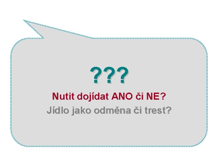 ? ? ? Nutit dojídat ANO či NE? Jídlo jako odměna či trest? 