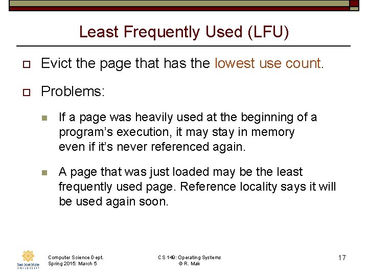 Least Frequently Used (LFU) o Evict the page that has the lowest use count. Least Frequently Used (LFU) o Evict the page that has the lowest use count.