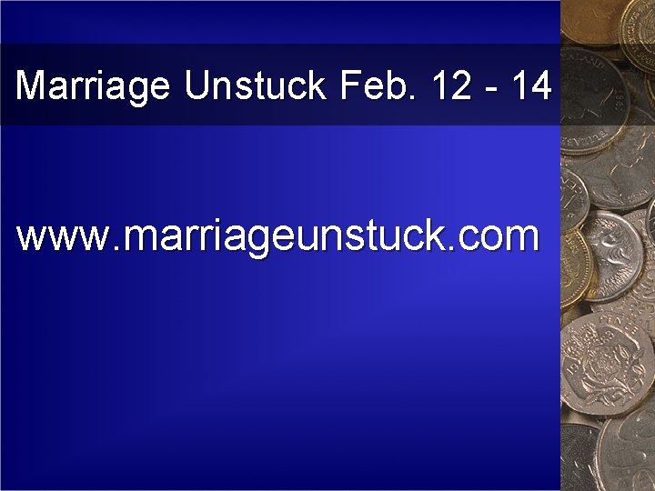Marriage Unstuck Feb. 12 - 14 www. marriageunstuck. com 