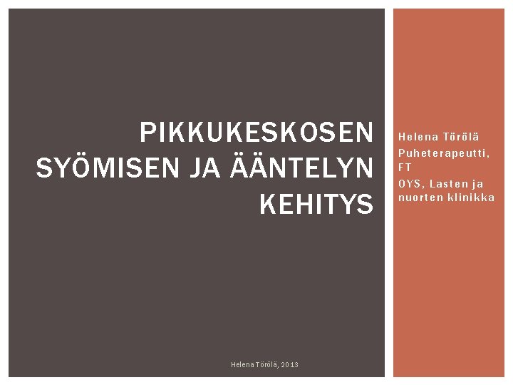 PIKKUKESKOSEN SYÖMISEN JA ÄÄNTELYN KEHITYS Helena Törölä, 2013 Helena Törölä Puheterapeutti, FT OYS, Lasten PIKKUKESKOSEN SYÖMISEN JA ÄÄNTELYN KEHITYS Helena Törölä, 2013 Helena Törölä Puheterapeutti, FT OYS, Lasten
