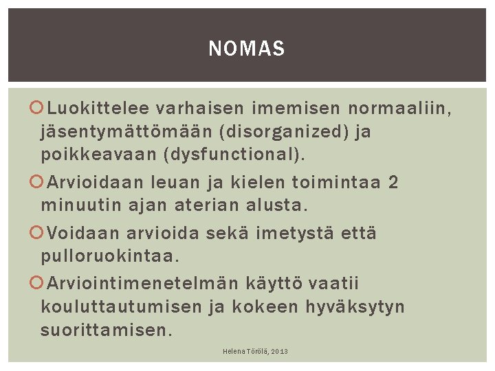 NOMAS Luokittelee varhaisen imemisen normaaliin, jäsentymättömään (disorganized) ja poikkeavaan (dysfunctional). Arvioidaan leuan ja kielen NOMAS Luokittelee varhaisen imemisen normaaliin, jäsentymättömään (disorganized) ja poikkeavaan (dysfunctional). Arvioidaan leuan ja kielen