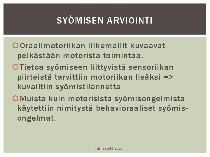 SYÖMISEN ARVIOINTI Oraalimotoriikan liikemallit kuvaavat pelkästään motorista toimintaa. Tietoa syömiseen liittyvistä sensoriikan piirteistä tarvittiin SYÖMISEN ARVIOINTI Oraalimotoriikan liikemallit kuvaavat pelkästään motorista toimintaa. Tietoa syömiseen liittyvistä sensoriikan piirteistä tarvittiin