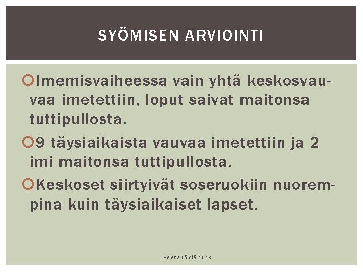 SYÖMISEN ARVIOINTI Imemisvaiheessa vain yhtä keskosvauvaa imetettiin, loput saivat maitonsa tuttipullosta. 9 täysiaikaista vauvaa SYÖMISEN ARVIOINTI Imemisvaiheessa vain yhtä keskosvauvaa imetettiin, loput saivat maitonsa tuttipullosta. 9 täysiaikaista vauvaa