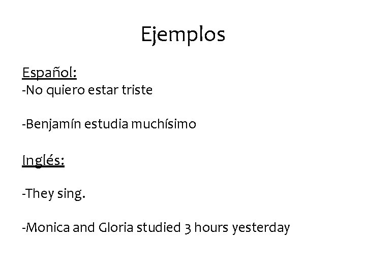 Ejemplos Español: -No quiero estar triste -Benjamín estudia muchísimo Inglés: -They sing. -Monica and