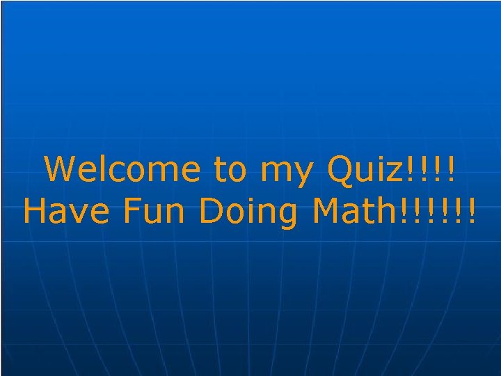 Welcome to my Quiz!!!! Have Fun Doing Math!!!!!! 