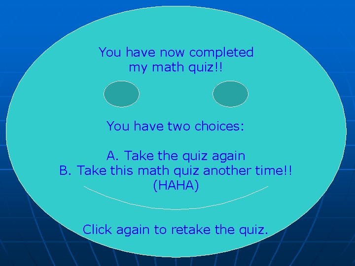 You have now completed my math quiz!! You have two choices: A. Take the