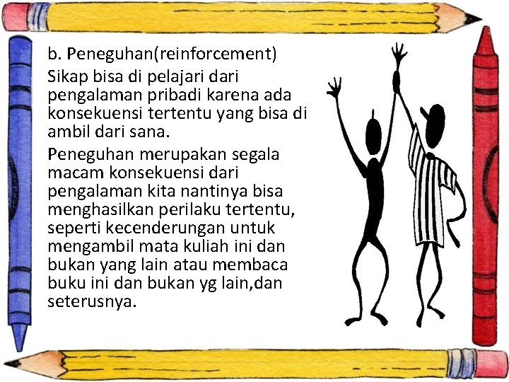 b. Peneguhan(reinforcement) Sikap bisa di pelajari dari pengalaman pribadi karena ada konsekuensi tertentu yang