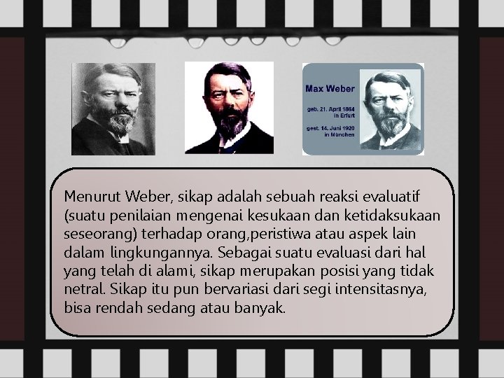 Menurut Weber, sikap adalah sebuah reaksi evaluatif (suatu penilaian mengenai kesukaan dan ketidaksukaan seseorang)