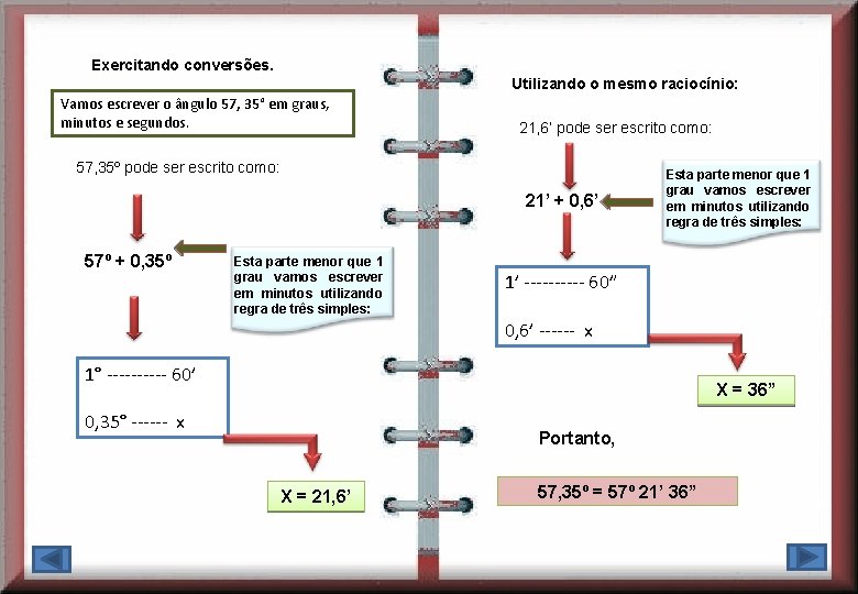 Exercitando conversões. Utilizando o mesmo raciocínio: Vamos escrever o ângulo 57, 35° em graus, Exercitando conversões. Utilizando o mesmo raciocínio: Vamos escrever o ângulo 57, 35° em graus,