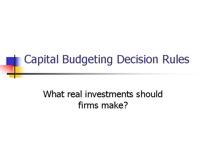 Capital Budgeting Decision Rules What real investments should firms make? 