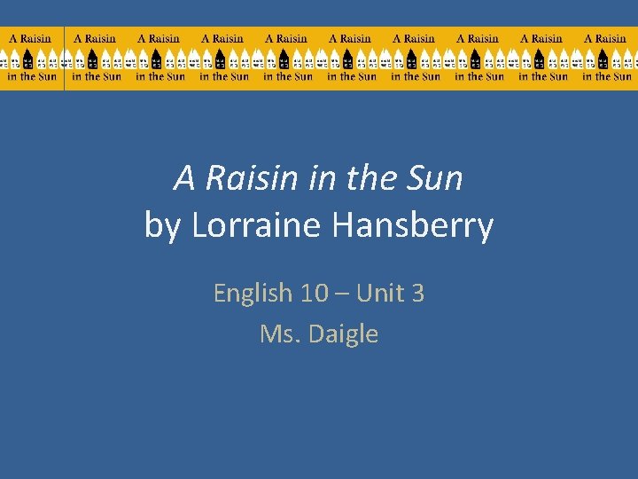 A Raisin in the Sun by Lorraine Hansberry English 10 – Unit 3 Ms.