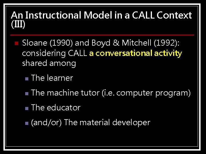 An Instructional Model in a CALL Context (III) n Sloane (1990) and Boyd &