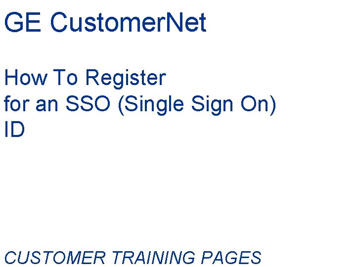 GE Customer. Net How To Register for an SSO (Single Sign On) ID CUSTOMER