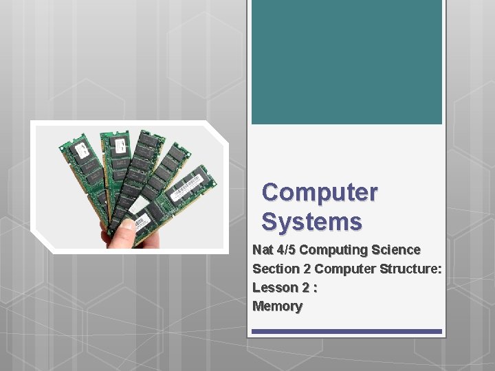Computer Systems Nat 4/5 Computing Science Section 2 Computer Structure: Lesson 2 : Memory