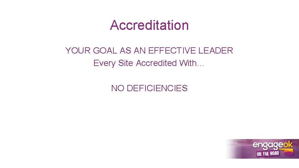 Accreditation YOUR GOAL AS AN EFFECTIVE LEADER Every Site Accredited With… NO DEFICIENCIES 