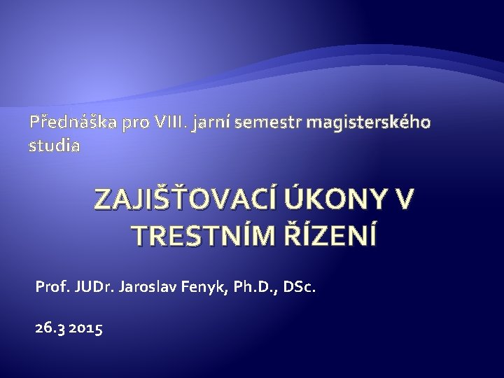 Přednáška pro VIII. jarní semestr magisterského studia ZAJIŠŤOVACÍ ÚKONY V TRESTNÍM ŘÍZENÍ Prof. JUDr.