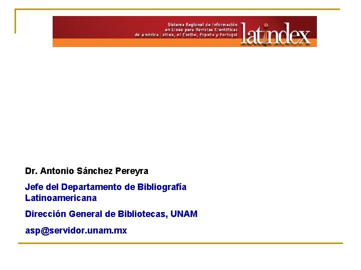 Dr. Antonio Sánchez Pereyra Jefe del Departamento de Bibliografía Latinoamericana Dirección General de Bibliotecas,