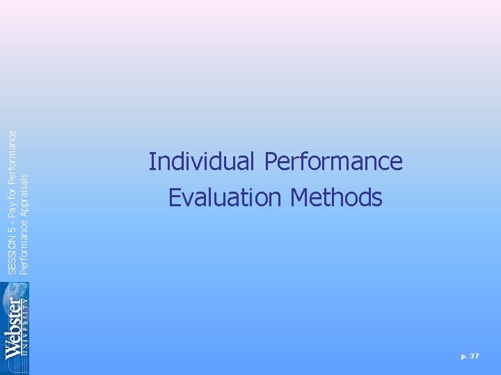SESSION 5 - Pay for Performance Appraisals Individual Performance Evaluation Methods p. 37 