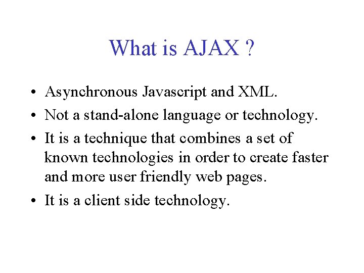 What is AJAX ? • Asynchronous Javascript and XML. • Not a stand-alone language