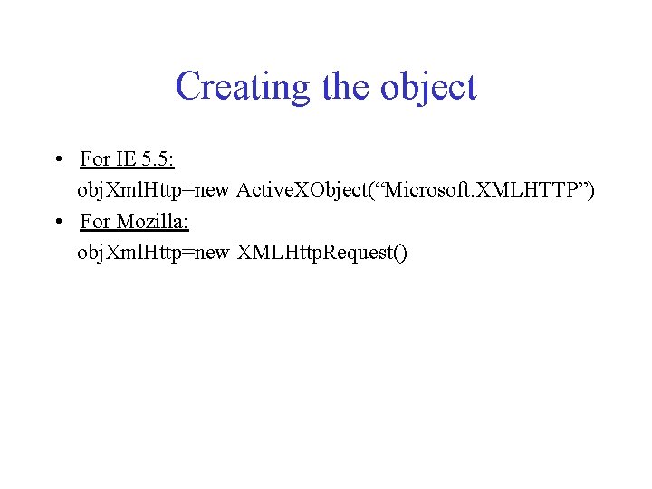 Creating the object • For IE 5. 5: obj. Xml. Http=new Active. XObject(“Microsoft. XMLHTTP”)