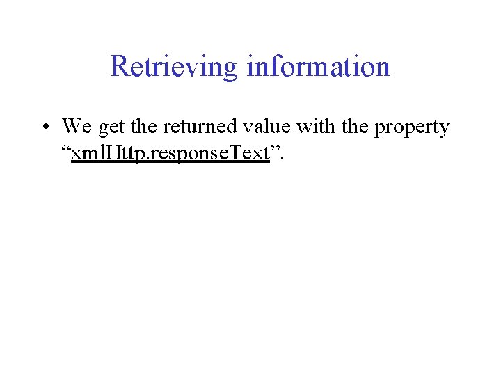 Retrieving information • We get the returned value with the property “xml. Http. response.