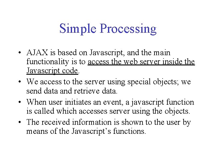 Simple Processing • AJAX is based on Javascript, and the main functionality is to