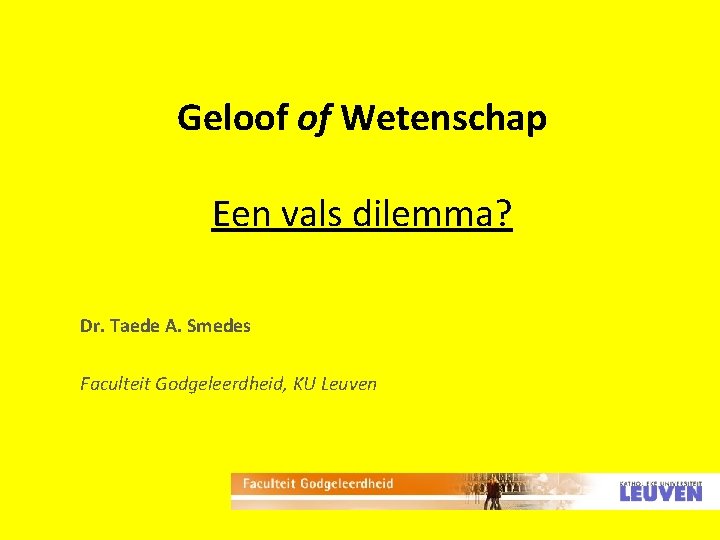 Geloof of Wetenschap Een vals dilemma? Dr. Taede A. Smedes Faculteit Godgeleerdheid, KU Leuven