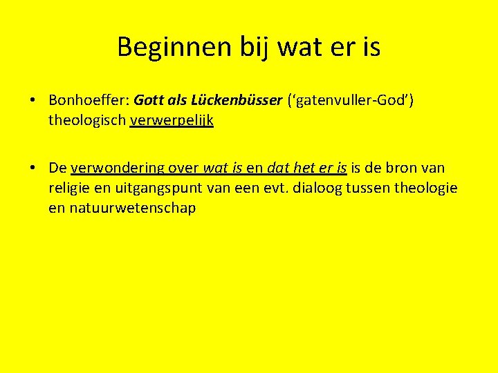 Beginnen bij wat er is • Bonhoeffer: Gott als Lückenbüsser (‘gatenvuller-God’) theologisch verwerpelijk •