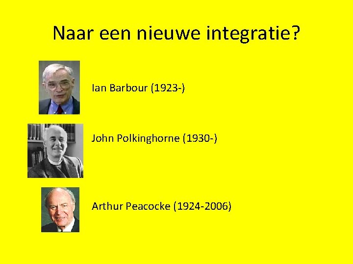 Naar een nieuwe integratie? Ian Barbour (1923 -) John Polkinghorne (1930 -) Arthur Peacocke