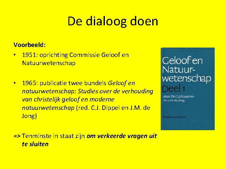 De dialoog doen Voorbeeld: • 1951: oprichting Commissie Geloof en Natuurwetenschap • 1965: publicatie