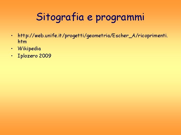 Sitografia e programmi • http: //web. unife. it/progetti/geometria/Escher_A/ricoprimenti. htm • Wikipedia • Iplozero 2009 Sitografia e programmi • http: //web. unife. it/progetti/geometria/Escher_A/ricoprimenti. htm • Wikipedia • Iplozero 2009