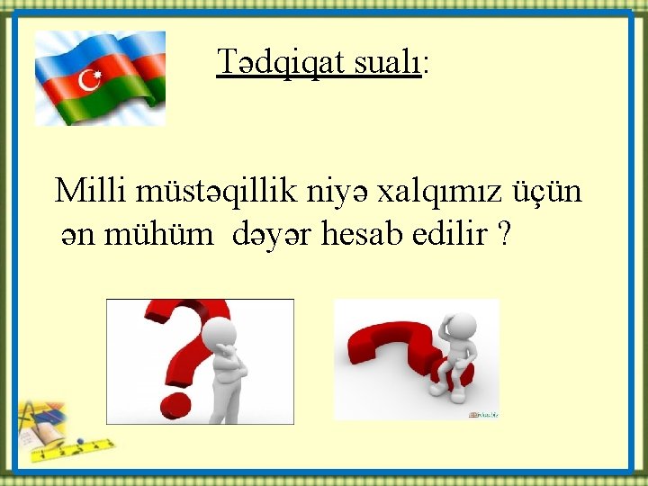 Tədqiqat sualı: Milli müstəqillik niyə xalqımız üçün ən mühüm dəyər hesab edilir ? 