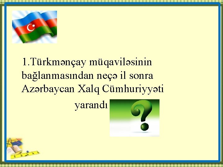  1. Türkmənçay müqaviləsinin bağlanmasından neçə il sonra Azərbaycan Xalq Cümhuriyyəti yarandı 