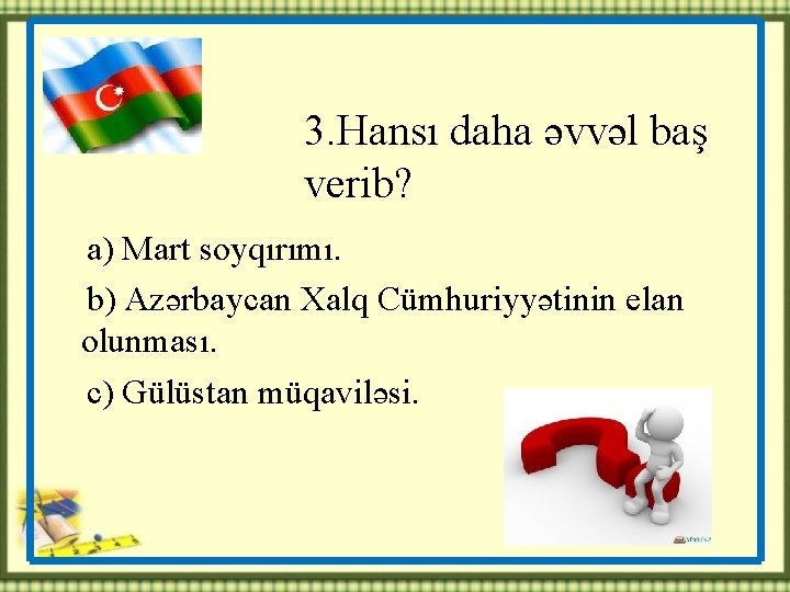 3. Hansı daha əvvəl baş verib? a) Mart soyqırımı. b) Azərbaycan Xalq Cümhuriyyətinin elan