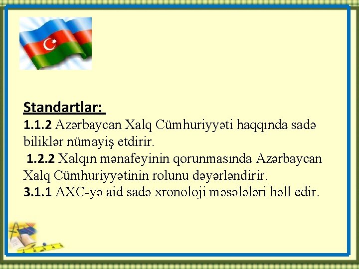 Standartlar: 1. 1. 2 Azərbaycan Xalq Cümhuriyyəti haqqında sadə biliklər nümayiş etdirir. 1. 2.