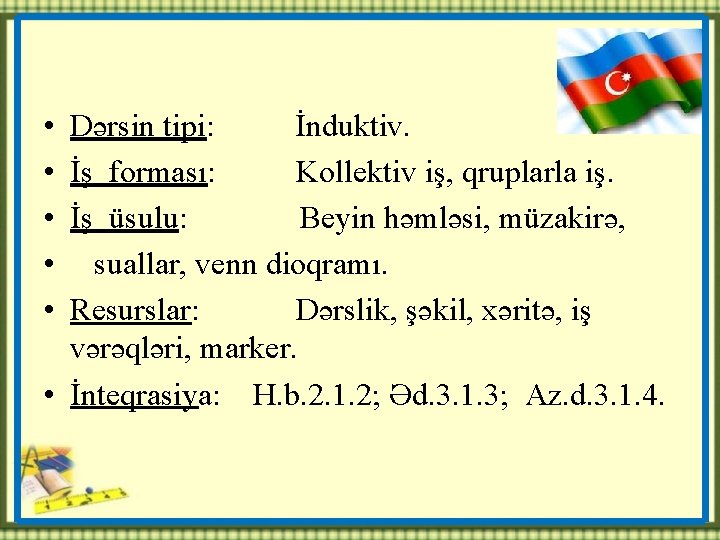  • • • Dərsin tipi: İnduktiv. İş forması: Kollektiv iş, qruplarla iş. İş