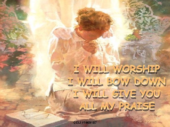 I WILL WORSHIP I WILL BOW DOWN I WILL GIVE YOU ALL MY PRAISE