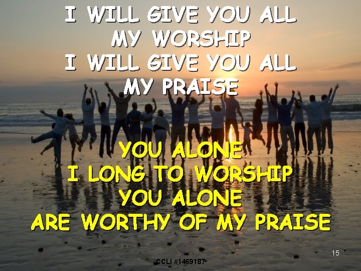 I WILL GIVE YOU MY WORSHIP I WILL GIVE YOU MY PRAISE ALL YOU