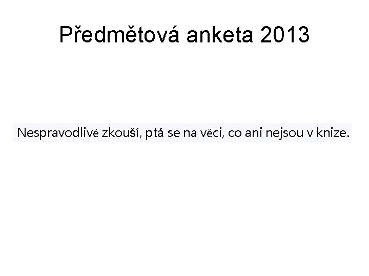 Předmětová anketa 2013 Nespravodlivě zkouší, ptá se na věci, co ani nejsou v knize.
