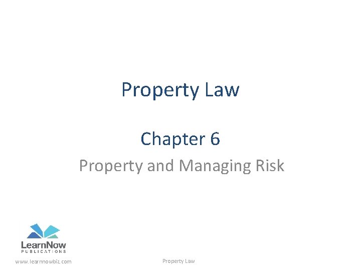 Property Law Chapter 6 Property and Managing Risk www. learnnowbiz. com Property Law 