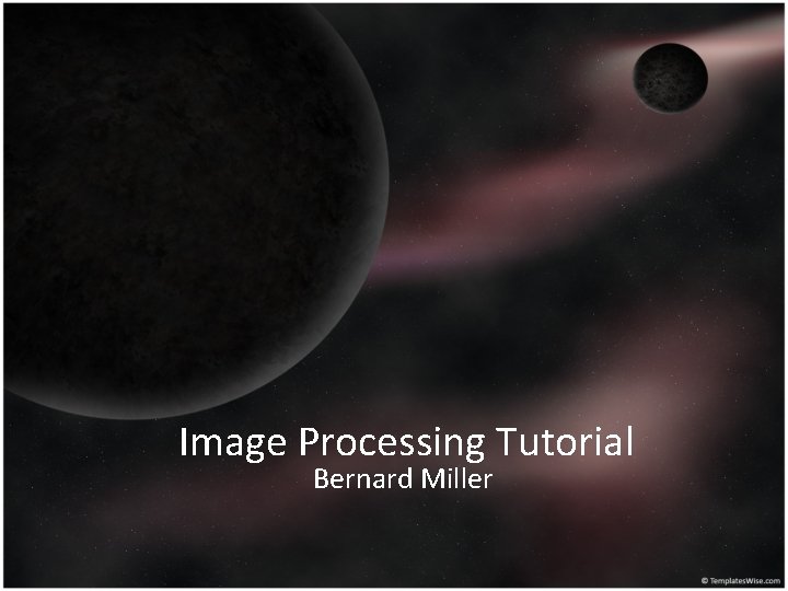 Image Processing Tutorial Bernard Miller 