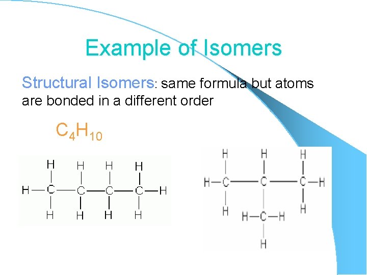 Example of Isomers Structural Isomers: same formula but atoms are bonded in a different